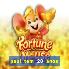 paul tem 20 anos de idade